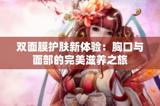 雙面膜護膚新體驗：胸口與面部的完美滋養之旅