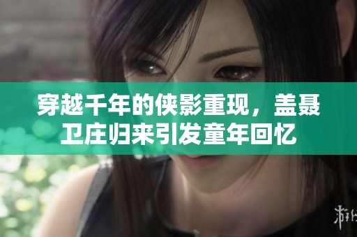穿越千年的俠影重現，蓋聶衛莊歸來引發童年回憶