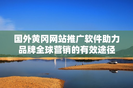 國外黃岡網(wǎng)站推廣軟件助力品牌全球營銷的有效途徑
