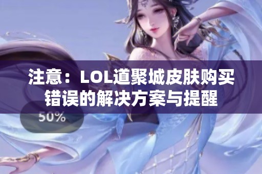 注意：LOL道聚城皮膚購買錯誤的解決方案與提醒