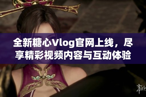 全新糖心Vlog官網上線，盡享精彩視頻內容與互動體驗