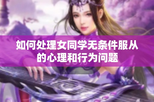如何處理女同學無條件服從的心理和行為問題
