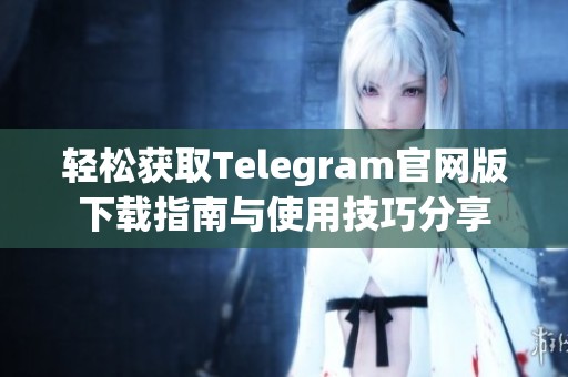 輕松獲取Telegram官網版下載指南與使用技巧分享