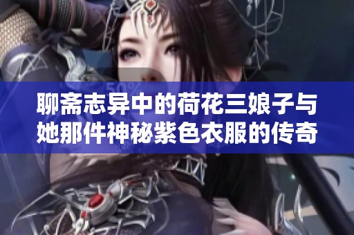 聊齋志異中的荷花三娘子與她那件神秘紫色衣服的傳奇故事