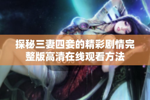 探秘三妻四妾的精彩劇情完整版高清在線觀看方法