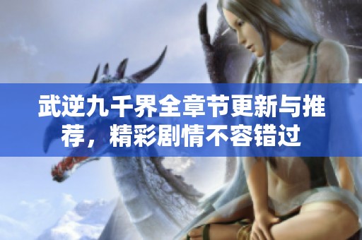 武逆九千界全章節更新與推薦，精彩劇情不容錯過