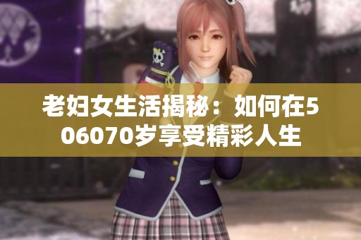 老婦女生活揭秘：如何在506070歲享受精彩人生