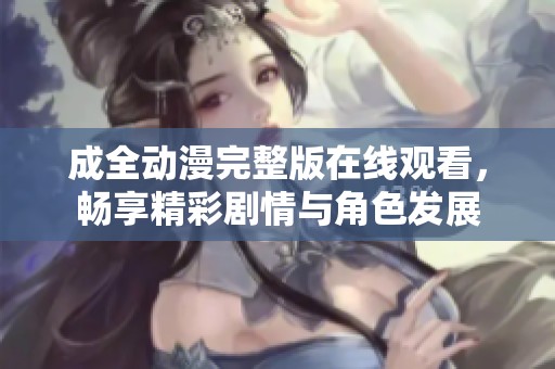成全動漫完整版在線觀看，暢享精彩劇情與角色發展