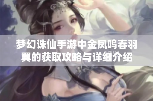 夢幻誅仙手游中金鳳鳴春羽翼的獲取攻略與詳細(xì)介紹