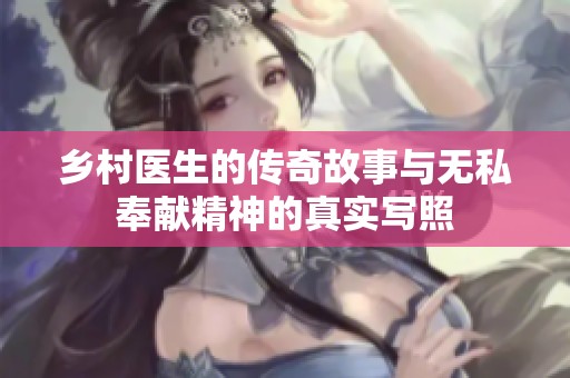 鄉村醫生的傳奇故事與無私奉獻精神的真實寫照
