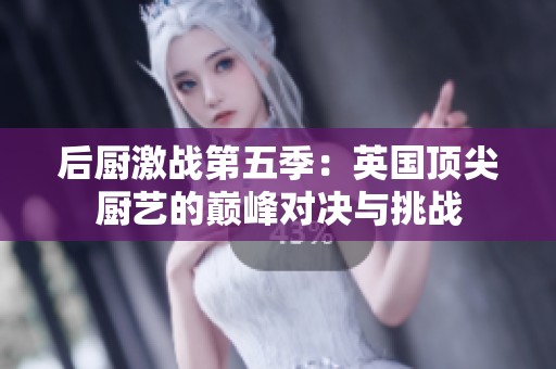 后廚激戰第五季：英國頂尖廚藝的巔峰對決與挑戰