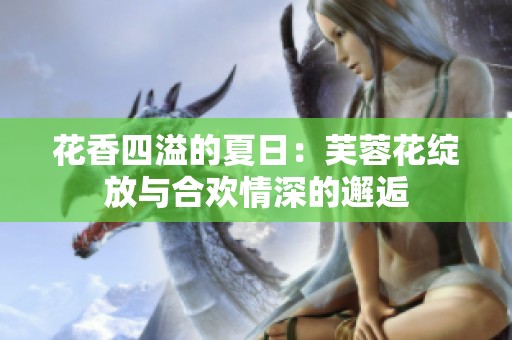 花香四溢的夏日：芙蓉花綻放與合歡情深的邂逅