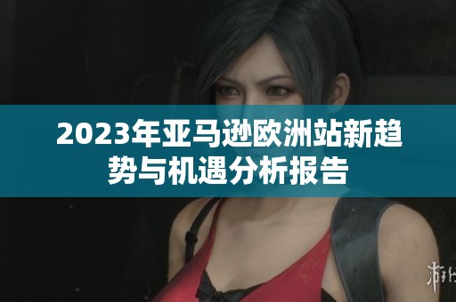 2023年亞馬遜歐洲站新趨勢與機遇分析報告