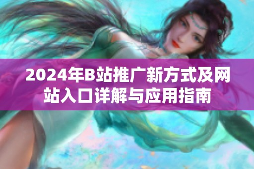 2024年B站推廣新方式及網站入口詳解與應用指南