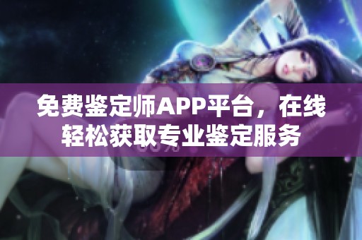 免費鑒定師APP平臺，在線輕松獲取專業鑒定服務