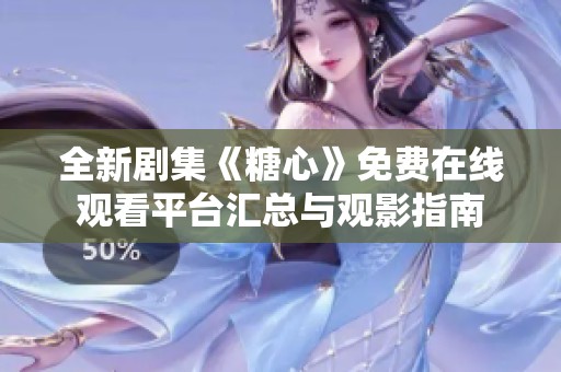 全新劇集《糖心》免費在線觀看平臺匯總與觀影指南