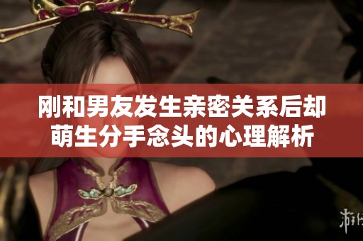 剛和男友發生親密關系后卻萌生分手念頭的心理解析