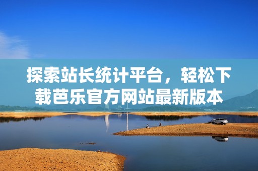 探索站長統計平臺，輕松下載芭樂官方網站最新版本