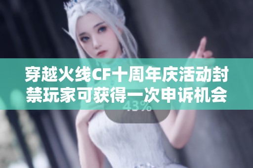 穿越火線CF十周年慶活動封禁玩家可獲得一次申訴機會