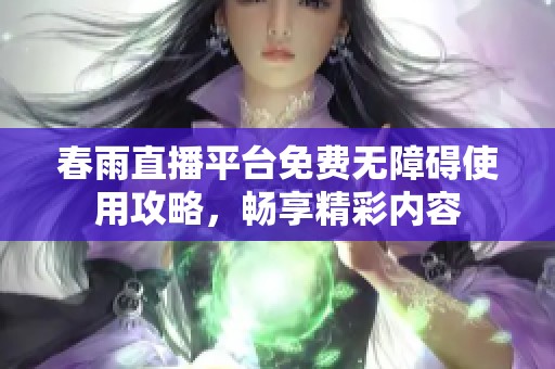春雨直播平臺免費無障礙使用攻略，暢享精彩內(nèi)容