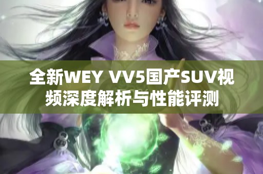 全新WEY VV5國(guó)產(chǎn)SUV視頻深度解析與性能評(píng)測(cè)