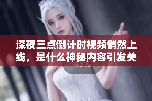 深夜三點倒計時視頻悄然上線，是什么神秘內(nèi)容引發(fā)關(guān)注