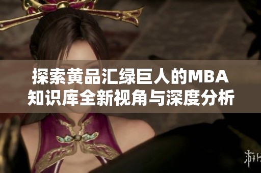 探索黃品匯綠巨人的MBA知識庫全新視角與深度分析