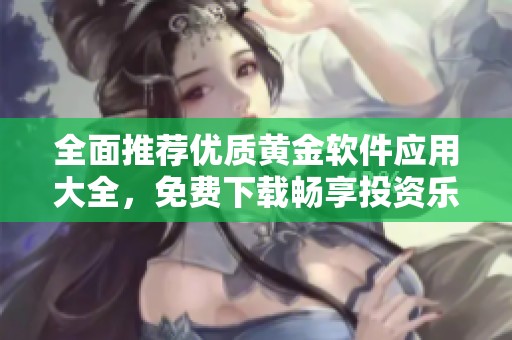 全面推薦優質黃金軟件應用大全，免費下載暢享投資樂趣