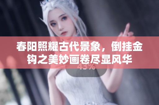 春陽照耀古代景象，倒掛金鉤之美妙畫卷盡顯風華