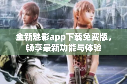 全新魅影app下載免費版，暢享最新功能與體驗