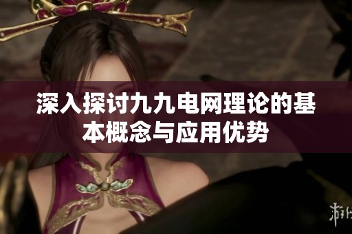 深入探討九九電網理論的基本概念與應用優勢