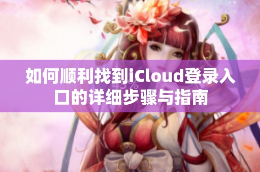 如何順利找到iCloud登錄入口的詳細步驟與指南