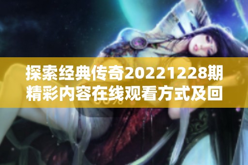 探索經典傳奇20221228期精彩內容在線觀看方式及回顧