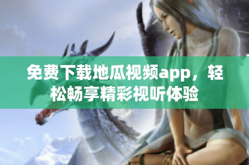 免費下載地瓜視頻app，輕松暢享精彩視聽體驗