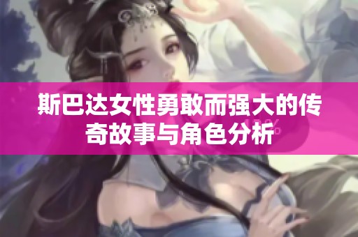 斯巴達女性勇敢而強大的傳奇故事與角色分析