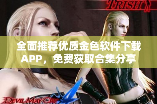 全面推薦優(yōu)質(zhì)金色軟件下載APP，免費(fèi)獲取合集分享