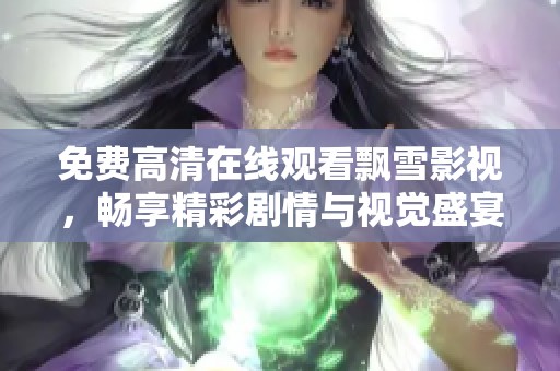 免費高清在線觀看飄雪影視，暢享精彩劇情與視覺盛宴