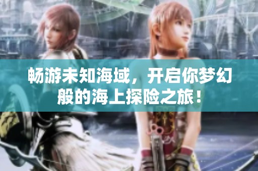 暢游未知海域，開啟你夢幻般的海上探險之旅！