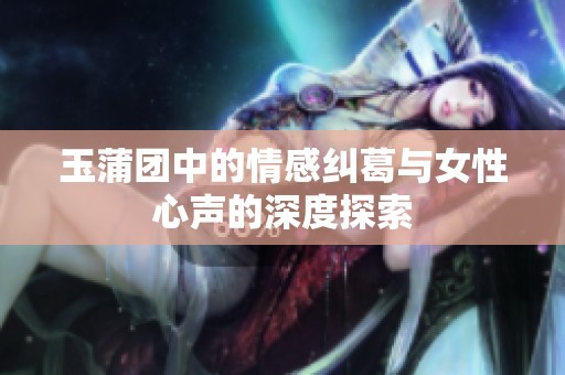 玉蒲團中的情感糾葛與女性心聲的深度探索