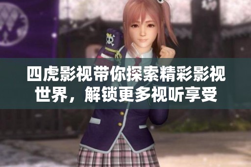 四虎影視帶你探索精彩影視世界，解鎖更多視聽享受