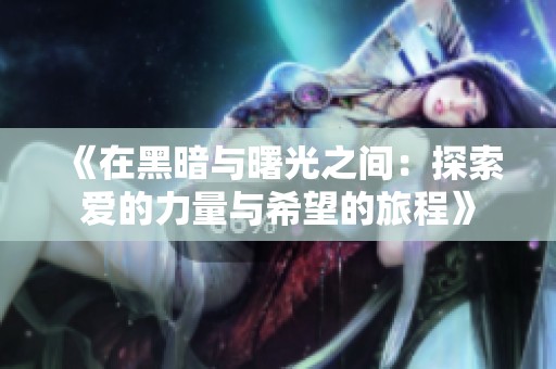 《在黑暗與曙光之間：探索愛的力量與希望的旅程》