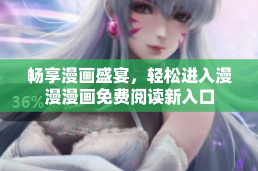 暢享漫畫盛宴，輕松進入漫漫漫畫免費閱讀新入口