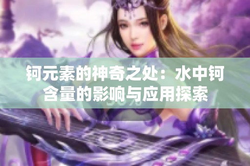 鈳元素的神奇之處：水中鈳含量的影響與應(yīng)用探索