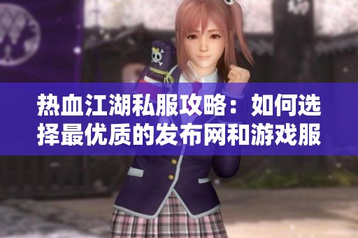 熱血江湖私服攻略：如何選擇最優質的發布網和游戲服務器