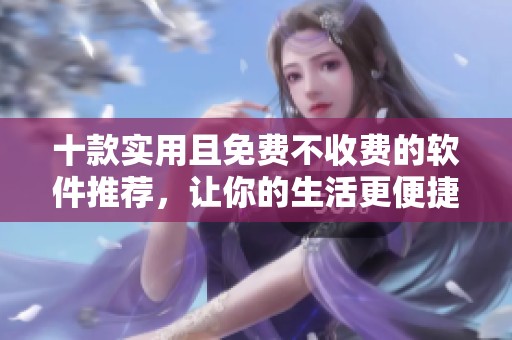 十款實用且免費不收費的軟件推薦，讓你的生活更便捷