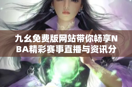 九幺免費版網(wǎng)站帶你暢享NBA精彩賽事直播與資訊分享