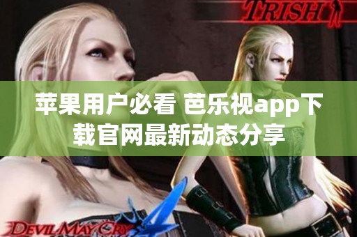 蘋果用戶必看 芭樂(lè)視app下載官網(wǎng)最新動(dòng)態(tài)分享