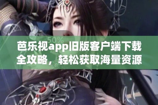 芭樂視app舊版客戶端下載全攻略，輕松獲取海量資源