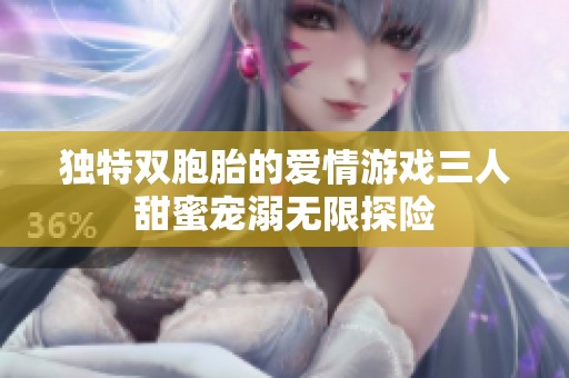 獨(dú)特雙胞胎的愛情游戲三人甜蜜寵溺無限探險(xiǎn)