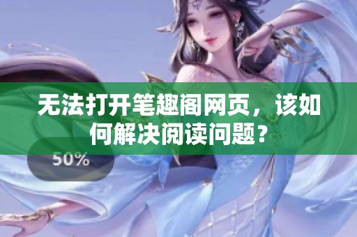 無法打開筆趣閣網(wǎng)頁，該如何解決閱讀問題？